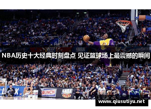NBA历史十大经典时刻盘点 见证篮球场上最震撼的瞬间