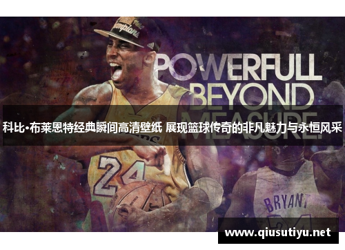 科比·布莱恩特经典瞬间高清壁纸 展现篮球传奇的非凡魅力与永恒风采