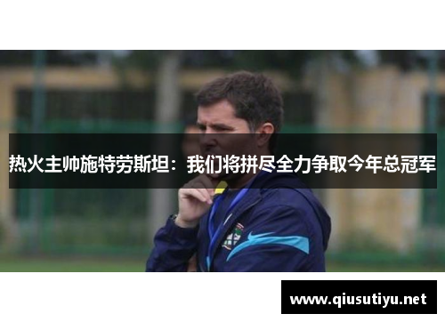 热火主帅施特劳斯坦：我们将拼尽全力争取今年总冠军